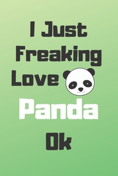 I Just Freaking Love Panda Ok: Gift Idea For Panda Lovers, Notebooks And Journals Gift for Boys and Girls, Blank Lined Interior, 6x9 Notebook, Lined, 120 Pages.