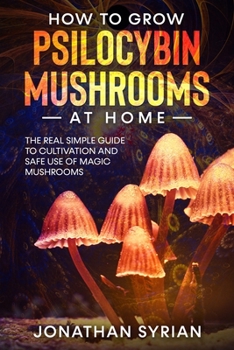 Paperback How to Grow Psilocybin Mushrooms at Home: The Real Simple Guide to Cultivation and Safe Use of Magic Mushrooms Book