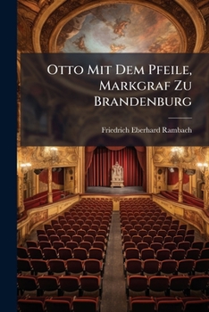Otto Mit Dem Pfeile, Markgraf Zu Brandenburg: Ein Vaterlandisches Schauspiel in Funf Aufzugen