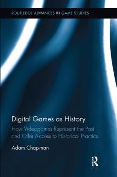 Paperback Digital Games as History: How Videogames Represent the Past and Offer Access to Historical Practice Book