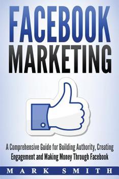 Paperback Facebook Marketing: A Comprehensive Guide for Building Authority, Creating Engagement and Making Money Through Facebook Book