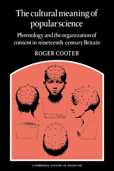 The Cultural Meaning of Popular Science: Phrenology and the Organization of Consent in Nineteenth-Century Britain (Cambridge Studies in the History of Medicine)
