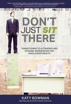 Paperback Don't Just Sit There: Transitioning to a Standing and Dynamic Workstation for Whole-Body Health Book