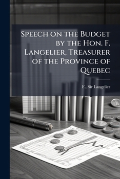 Speech on the budget by the Hon. F. Langelier, treasurer of the province of Quebec: delivered in the Legislative Assembly, Quebec, 22nd July, 1879