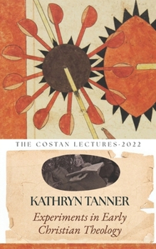 Experiments in Early Christian Theology: The Costan Lectures 2022