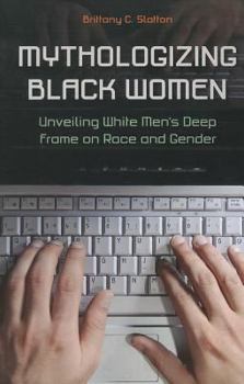 Paperback Mythologizing Black Women: Unveiling White Men's Deep Frame on Race and Gender Book