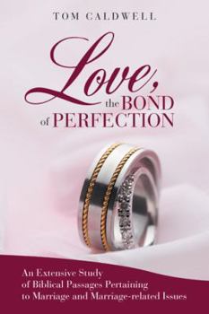 Love, the Bond of Perfection: An Extensive Study of Biblical Passages Pertaining to Marriage and Marriage-Related Issues