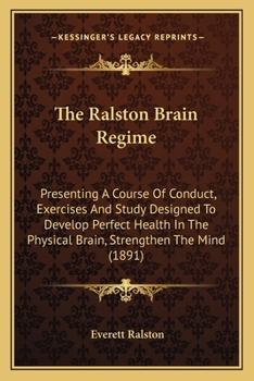 Paperback The Ralston Brain Regime: Presenting A Course Of Conduct, Exercises And Study Designed To Develop Perfect Health In The Physical Brain, Strength Book