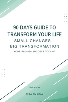 Paperback 90 Days Guide To Transform Your Life: Small Changes - Big Transformation: Your Proven Success Toolkit Book