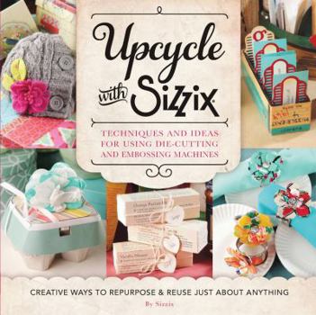 Paperback Upcycle with Sizzix: Techniques and Ideas for Using Sizzix Die-Cutting and Embossing Machines - Creative Ways to Repurpose and Reuse Just about Anythi Book