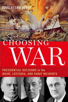 Paperback Choosing War: Presidential Decisions in the Maine, Lusitania, and Panay Incidents Book