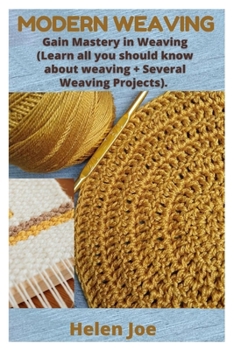Paperback Modern Weaving: Gain Mastery in Weaving (Learn all you should know about weaving + Several Weaving Projects). Book