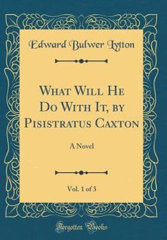 What Will He Do With It, by Pisistratus Caxton, Vol. 1 of 3: A Novel