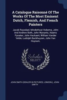 A Catalogue Raisonné of the Works of the Most Eminent Dutch, Flemish, and French Painters: Jacob Ruysdael, Minderhout Hobema, John and Andrew Both, John Wynants, Adams Pynaker, John Hackaert, William  - Book #6 of the A Catalogue Raisonné of the Works of the Most Eminent Dutch, Flemish, and French Painters