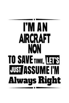 I'm An Aircraft Non To Save Time, Let's Assume That I'm Always Right: Funny Aircraft Non Notebook, Journal Gift, Diary, Doodle Gift or Notebook | 6 x 9 Compact Size- 109 Blank Lined Pages