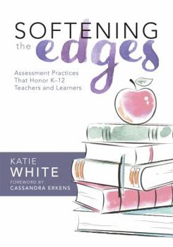 Paperback Softening the Edges: Assessment Practices That Honor K-12 Teachers and Learners (Using Responsible Assessment Methods in Ways That Support Student Eng Book