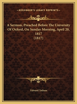 A Sermon, Preached Before The University Of Oxford, On Sunday Morning, April 20, 1817