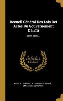 Hardcover Recueil Général Des Lois Det Actes Du Gouvernement D'haïti: 1824-1826... [French] Book