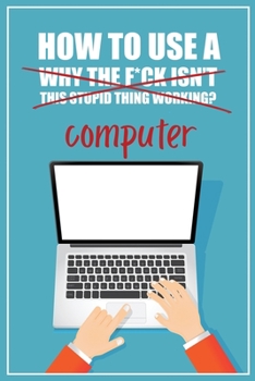 Paperback How to Use a (Why The F*ck Isn't This Stupid Thing Working?) Computer: A Funny Step-by-Step Guide for Computer Illiteracy + Password Log Book (Alphabe Book