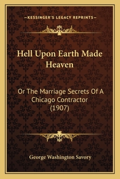 Paperback Hell Upon Earth Made Heaven: Or The Marriage Secrets Of A Chicago Contractor (1907) Book
