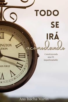 Paperback Todo Se Irá Acomodando: Construyendo una fe inquebrantable [Spanish] Book