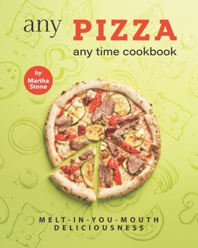 Paperback Any Pizza Any Time Cookbook: Melt-In-You-Mouth Deliciousness Book