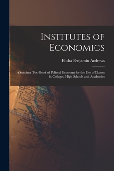 Paperback Institutes of Economics [microform]: a Succinct Text-book of Political Economy for the Use of Classes in Colleges, High Schools and Academies Book