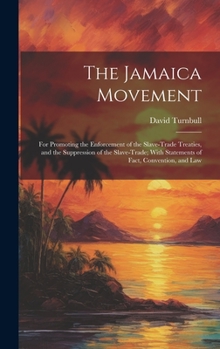 Hardcover The Jamaica Movement: For Promoting the Enforcement of the Slave-Trade Treaties, and the Suppression of the Slave-Trade; With Statements of Book