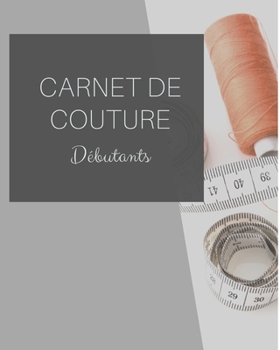 Paperback Carnet de Couture D?butants: Votre journal de bord ? remplir pour noter tous vos projets, les mesures en d?tails, id?es, cr?ations, inspirations, d [French] Book