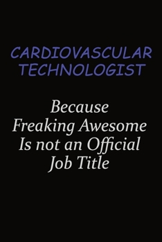 Cardiovascular Technologist Because Freaking Awesome Is Not An Official Job Title: Career journal, notebook and writing journal for encouraging men, women and kids. A framework for building your caree