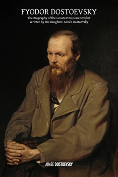Paperback Fyodor Dostoevsky: The Biography of the Greatest Russian Novelist, Written by His Daughter, Aimée Dostoevsky Book