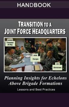 Paperback Transition to a Joint Force Headquarters - Planning Insights for Echelons Above Brigade Handbook: Lessons and Best Practices Book
