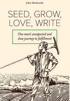 Hardcover Seed, Grow, Love, Write: One man's unexpected and slow journey to fulfillment Book