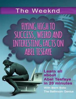 Paperback The Weeknd: Flying High to Success Weird and Interesting Facts on Abel Tesfaye Book