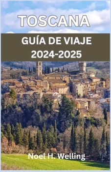 GUÍA DE VIAJE DE TOSCANA 2024-2025: Un viaje a través de la historia, la cultura y la cocina en el corazón de Italia (Spanish Edition)