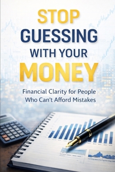 Stop Guessing With Your Money: Financial Clarity for People Who Can’t Afford Mistakes