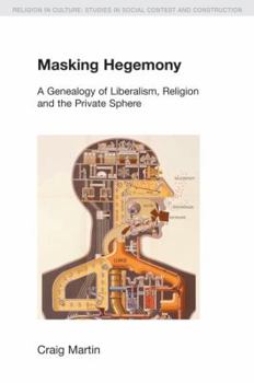Paperback Masking Hegemony: A Genealogy of Liberalism, Religion and the Private Sphere Book
