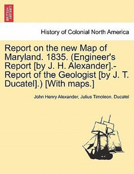 Paperback Report on the New Map of Maryland. 1835. (Engineer's Report [By J. H. Alexander].-Report of the Geologist [By J. T. Ducatel].) [With Maps.] Book