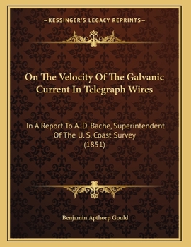 Paperback On The Velocity Of The Galvanic Current In Telegraph Wires: In A Report To A. D. Bache, Superintendent Of The U. S. Coast Survey (1851) Book