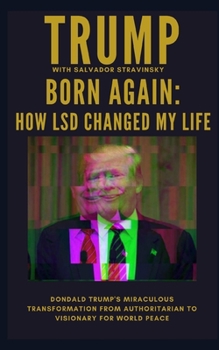 Paperback Born Again: How LSD Changed My Life: Donald Trump's Miraculous Transformation From Authoritarian to Visionary for World Peace Book