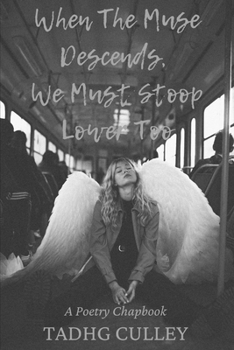 When The Muse Descends, We Must Stoop Lower Too: A Poetry Chapbook