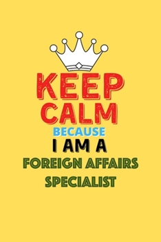 Paperback Keep Calm Because I Am A Foreign Affairs Specialist - Funny Foreign Affairs Specialist Notebook And Journal Gift: Lined Notebook / Journal Gift, 120 P Book