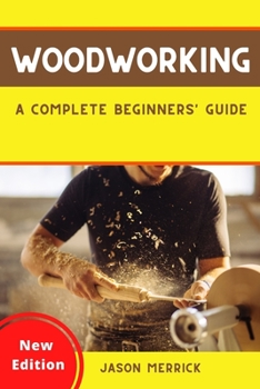 WOODWORKING: A Complete Beginner’s Guide to The Art of Woodworking with Easy, Step-by-Step, Illustrated Weekend Projects and Other Ingenious Ideas to Make Your House Look Great