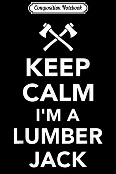 Composition Notebook: Mens Keep calm I'm a lumberjack  Journal/Notebook Blank Lined Ruled 6x9 100 Pages