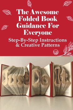 Paperback The Awesome Folded Book Guidance For Everyone: Step-By-Step Instructions & Creative Patterns: Folding Techniques Made For Books Book