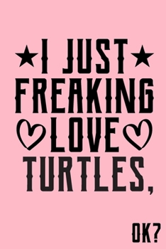 I Just Freaking Love Turtles Ok: Animal Shelters or Rescues Adoption Notebook Flower Wide Ruled Lined Journal 6x9 Inch ( Legal ruled ) Family Gift Idea Mom Dad or Kids in Holidays - Cute Pink Cover