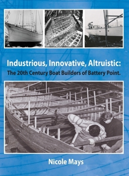 Hardcover Industrious, Innovative, Altruistic: The 20th Century Boat Builders of Battery Point Book