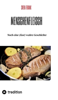 Menschenfleisch: Noch eine (fast) wahre Geschichte