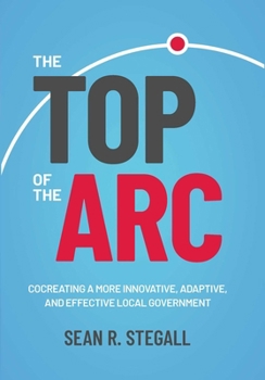 Hardcover The Top of the ARC: Cocreating a More Innovative, Adaptive, and Effective Local Government Book