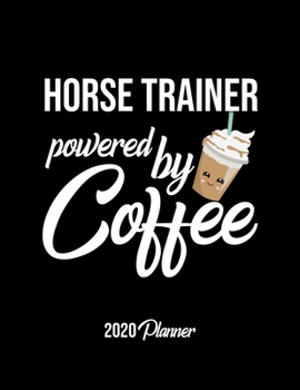 Horse Trainer Powered By Coffee 2020 Planner: Horse Trainer Planner, Gift idea for coffee lover, 120 pages 2020 Calendar for Horse Trainer
